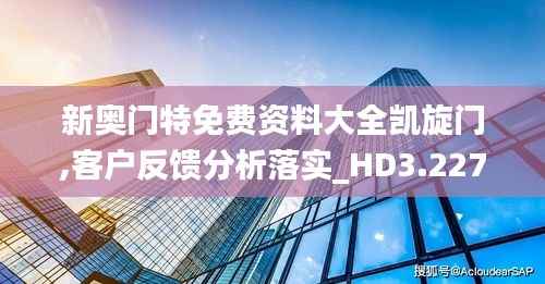 新奥门特免费资料大全凯旋门,客户反馈分析落实_HD3.227-2