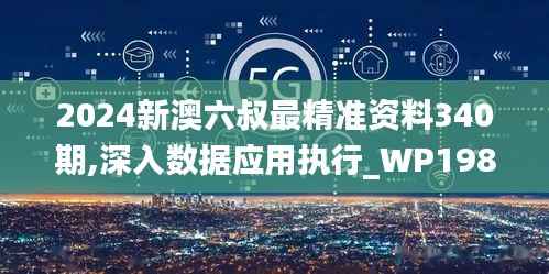 2024新澳六叔最精准资料340期,深入数据应用执行_WP198.367-6