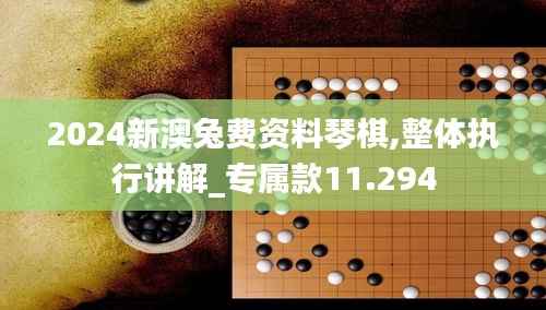 2024新澳兔费资料琴棋,整体执行讲解_专属款11.294