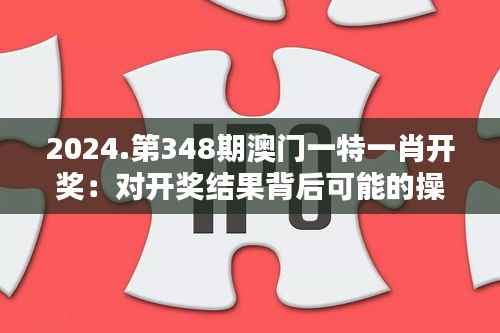 2024.第348期澳门一特一肖开奖:对开奖结果背后可能的操纵行为的担忧
