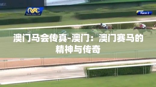 澳门马会传真-澳门:澳门赛马的精神与传奇