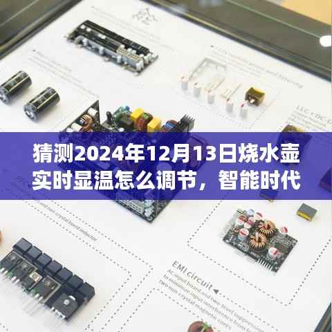 智能时代下的精准温控,未来烧水壶实时显温调节技术揭秘与展望(2024年12月13日调节指南)