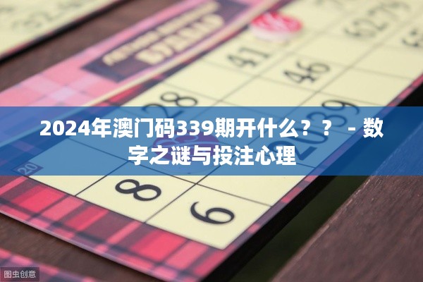 2024年澳门码339期开什么?? - 数字之谜与投注心理