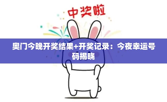 奥门今晚开奖结果+开奖记录:今夜幸运号码揭晓