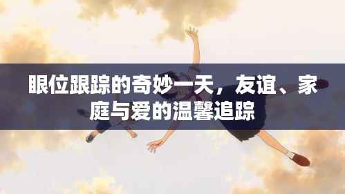 眼位跟踪的奇妙之旅,友谊、家庭与爱的温馨瞬间
