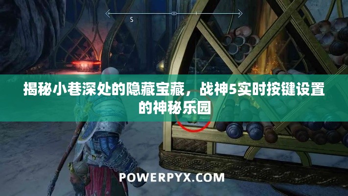 战神5实时按键设置揭秘,小巷深处的隐藏宝藏神秘乐园探索