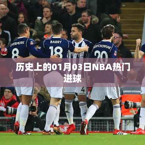 「历史上的NBA巨星闪耀日,一月三日精彩进球瞬间回顾」