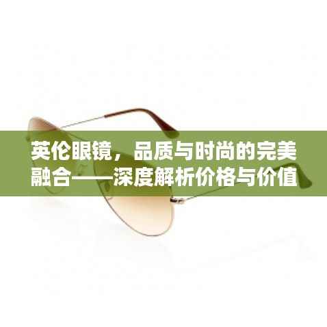 英伦眼镜,品质与时尚的完美融合——深度解析价格与价值