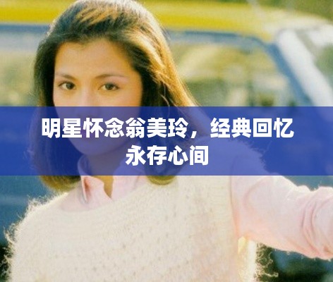 明星怀念翁美玲,经典回忆永存心间