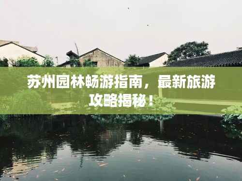 苏州园林畅游指南,最新旅游攻略揭秘!