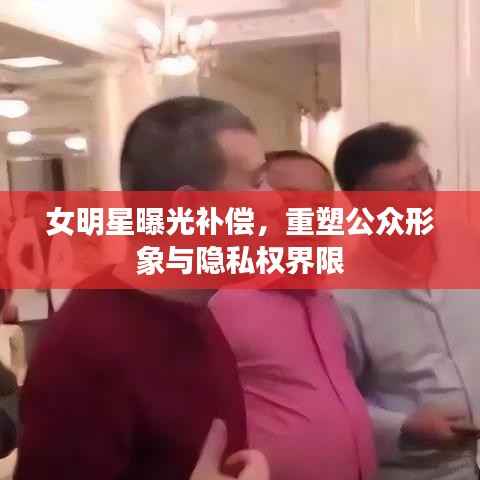 女明星曝光补偿,重塑公众形象与隐私权界限