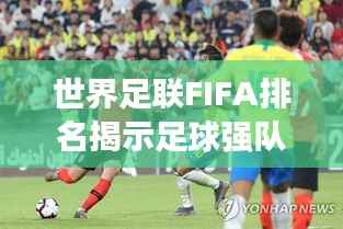 世界足联FIFA排名揭示足球强队实力格局