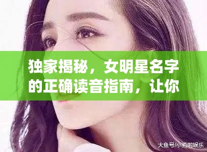 独家揭秘,女明星名字的正确读音指南,让你从此告别尴尬发音!