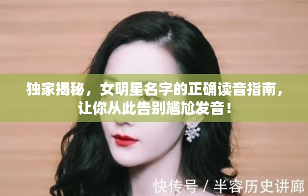 独家揭秘,女明星名字的正确读音指南,让你从此告别尴尬发音!