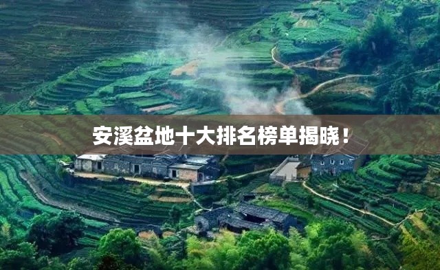 安溪盆地十大排名榜单揭晓!