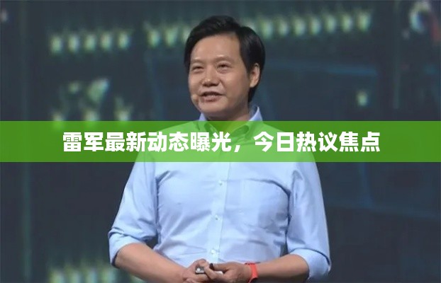 雷军最新动态曝光,今日热议焦点
