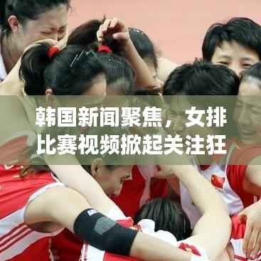 韩国新闻聚焦，女排比赛视频掀起关注狂潮
