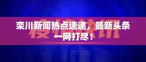 栾川新闻热点速递，最新头条一网打尽！