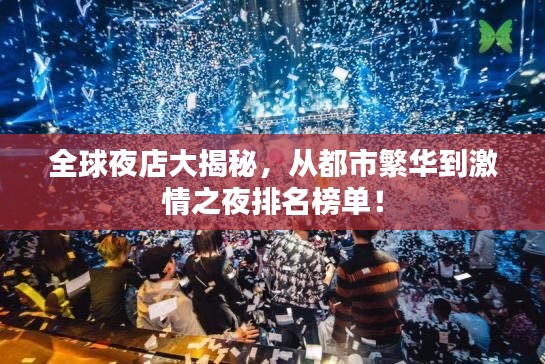 全球夜店大揭秘,从都市繁华到激情之夜排名榜单!