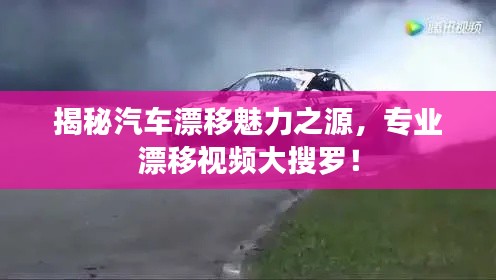 揭秘汽车漂移魅力之源,专业漂移视频大搜罗!