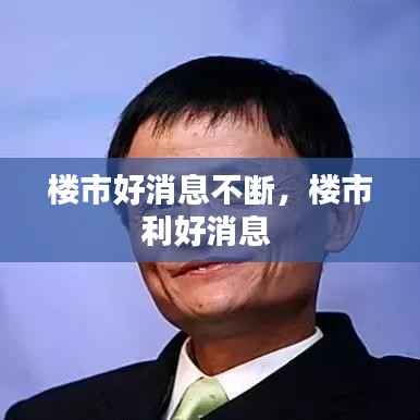 楼市好消息不断,楼市利好消息