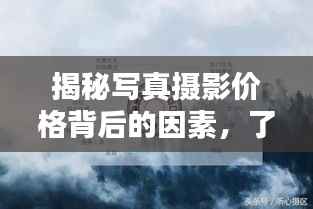 揭秘写真摄影价格背后的因素,了解写真摄影收费的影响因素