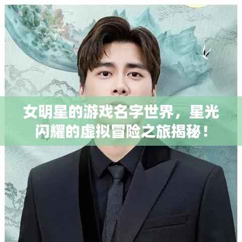 女明星的游戏名字世界，星光闪耀的虚拟冒险之旅揭秘！
