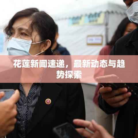 花莲新闻速递，最新动态与趋势探索