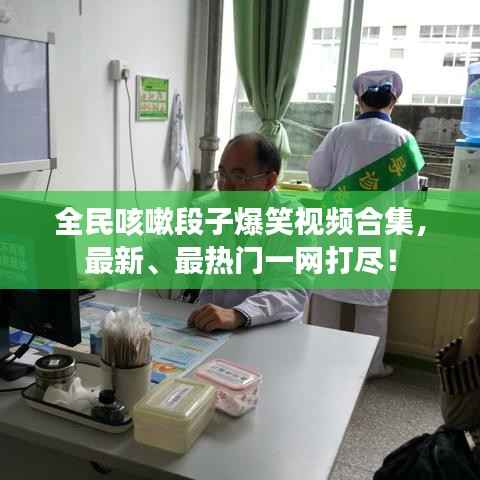 全民咳嗽段子爆笑视频合集,最新、最热门一网打尽!