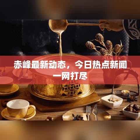 赤峰最新动态，今日热点新闻一网打尽