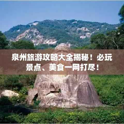 泉州旅游攻略大全揭秘!必玩景点、美食一网打尽!